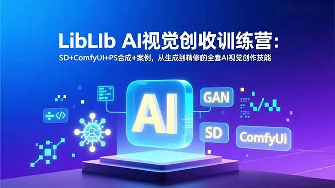 LibLIb AI视觉创收训练营：SD+ComfyUI+PS合成+案例，从生成到精修的全套AI视觉创作技能 - 项目资源网