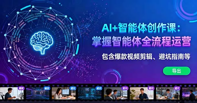 AI+智能体创作课：掌握智能体全流程运营。包含爆款视频剪辑、避坑指南等 - 项目资源网