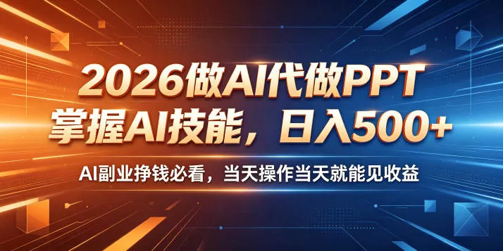 2026做AI代做PPT，掌握AI技能，日入500+，AI副业挣钱必看，当天操作当天就能见收益【揭秘】 - 项目资源网
