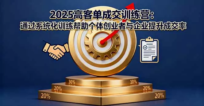 2025高客单成交训练营：通过系统化训练帮助个体创业者与企业提升成交率 - 项目资源网