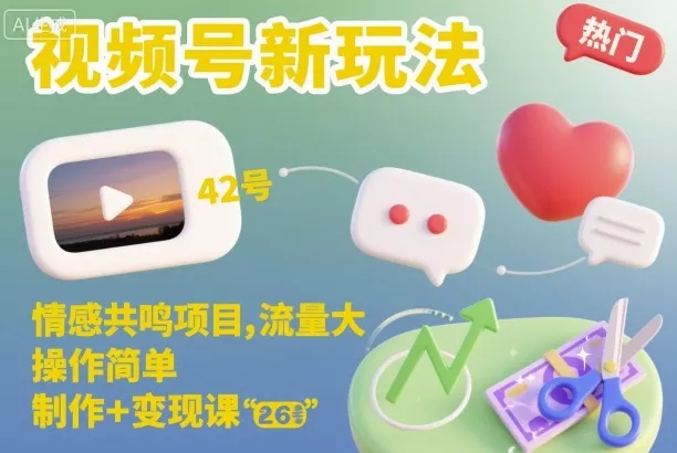 视频号新玩法，情感共鸣项目，流量大，操作简单，制作+变现课 - 项目资源网
