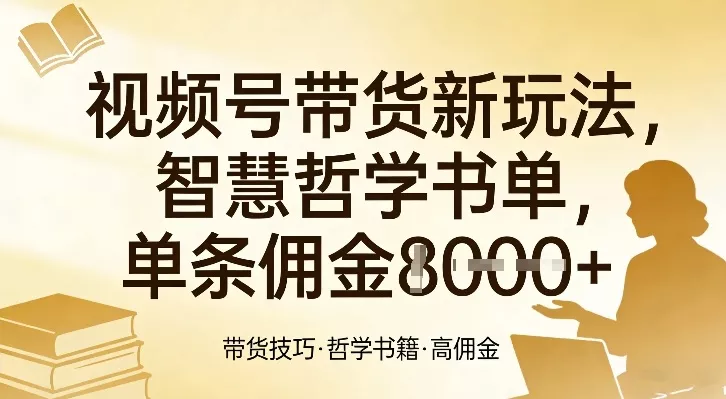 视频号带货新玩法，智慧哲学书单，单条佣金1k+ - 项目资源网