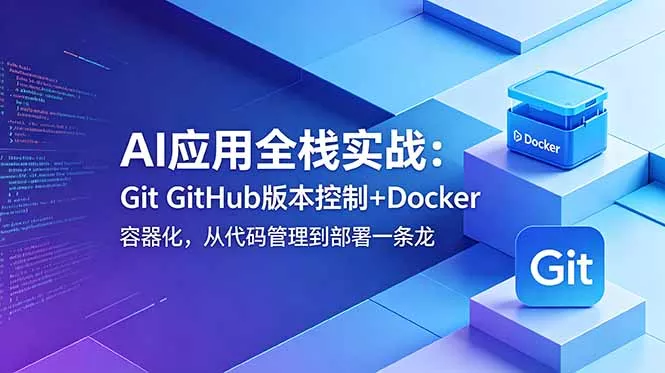 AI应用全栈实战：Git GitHub版本控制+Docker容器化，从代码管理到部署一条龙 - 项目资源网