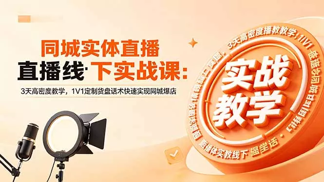 同城实体直播线下实战课：3天高密度教学，1V1定制货盘话术快速实现同城爆店 - 项目资源网