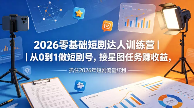 2026零基础短剧达人训练营｜从0到1做短剧号，接星图任务賺收益，抓住2026年短剧流量红利 - 项目资源网