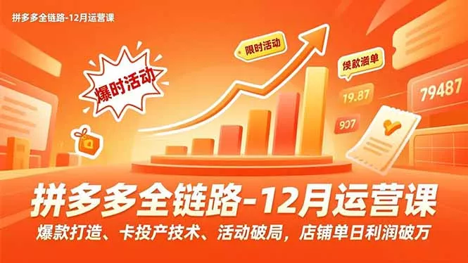 拼多多全链路-12月运营课，爆款打造、卡投产技术、活动破局，店铺单日利润破万 - 项目资源网