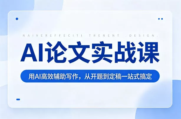 AI论文实战课：用AI高效辅助写作，从开题到定稿一站式搞定 - 项目资源网