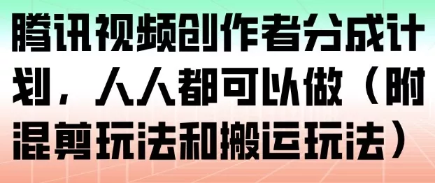 腾讯视频创作者分成计划，人人都可以做(附混剪玩法和搬运玩法) - 项目资源网