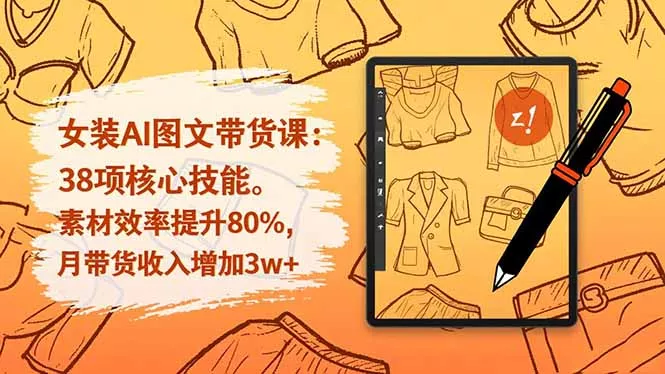 女装AI图文带货课：38项核心技能，素材效率提升80%，月带货收入增加3w+ - 项目资源网