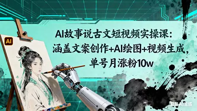 AI故事说古文短视频实操课：涵盖文案创作+AI绘图+视频生成，单号月涨粉10w - 项目资源网
