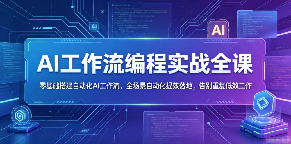 AI工作流编程实战全课，零基础搭建自动化AI工作流，全场景自动化提效落地，告别重复低效工作 - 项目资源网