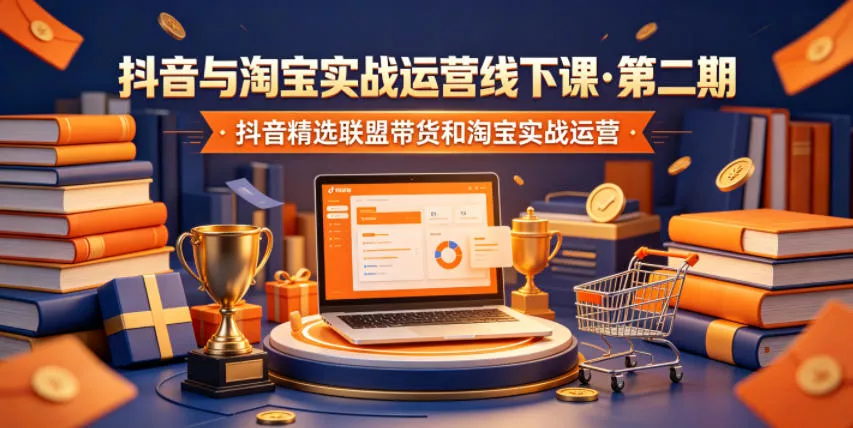 抖音与淘宝实战运营线下课·第二期，抖音精选联盟带货和淘宝实战运营 - 项目资源网