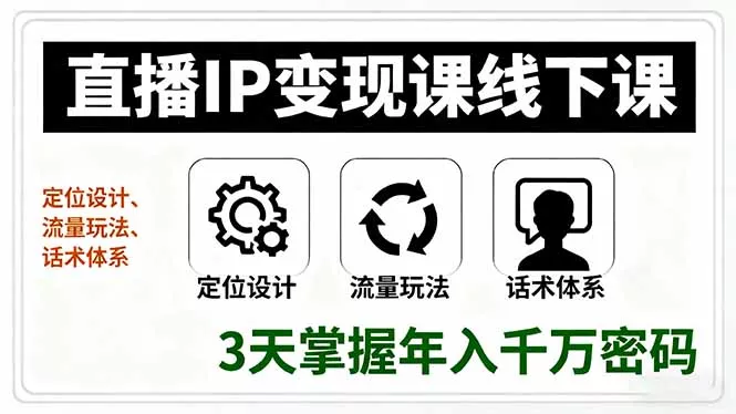 直播IP变现课线下课，定位设计、流量玩法、话术体系，3天掌握年入千万密码 - 项目资源网
