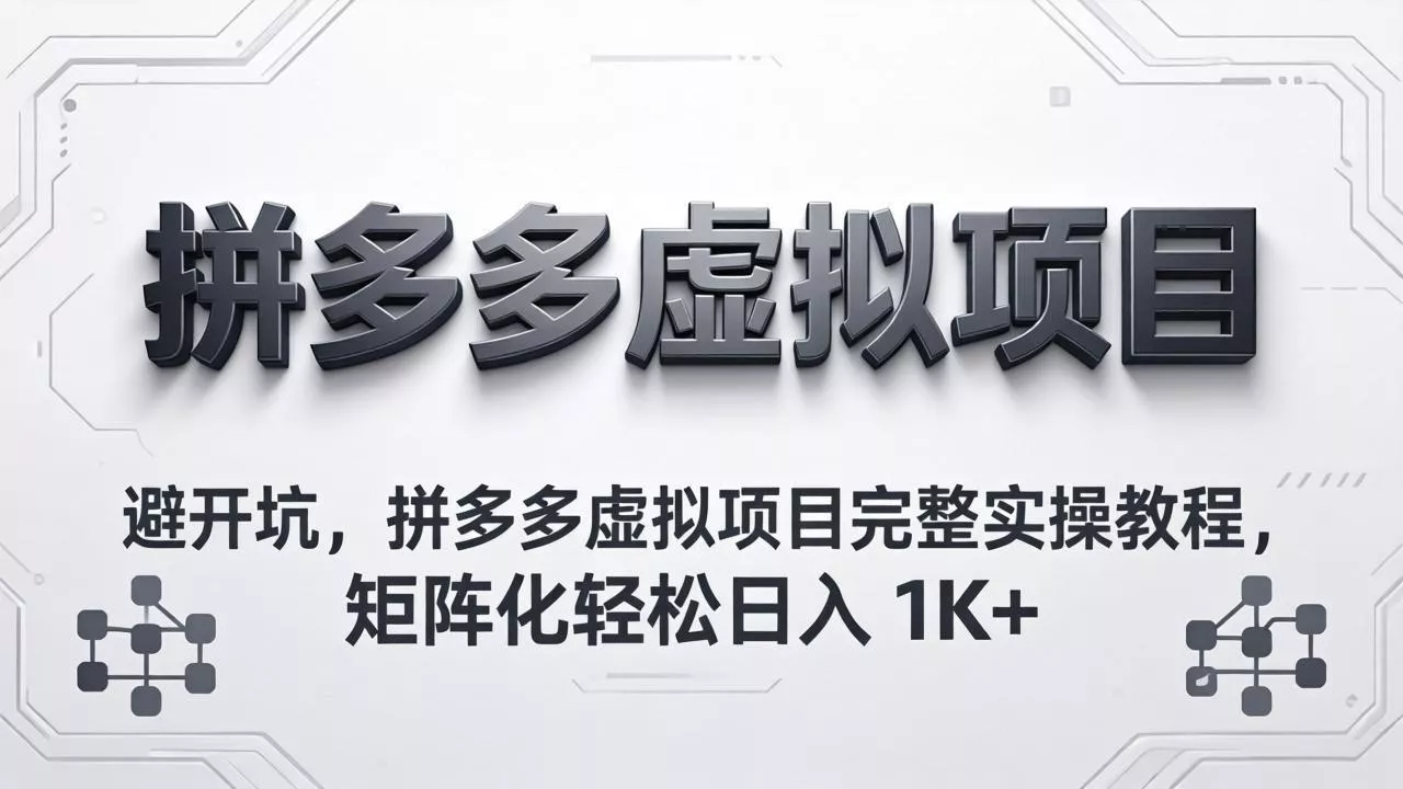 避开坑，拼多多虚拟项目完整实操教程，矩阵化轻松日入 1K+ - 项目资源网