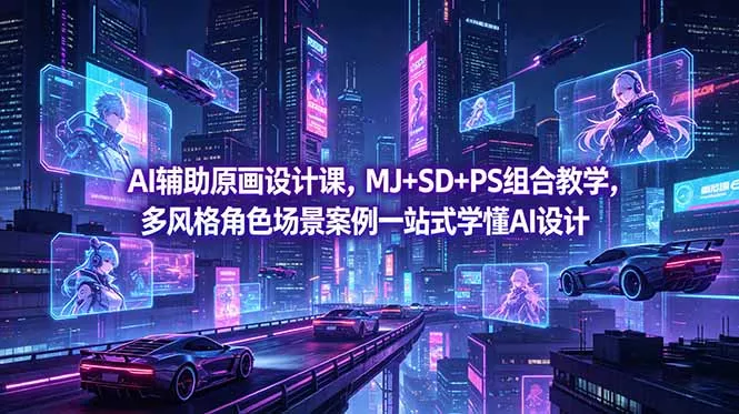 AI辅助原画设计课，MJ+SD+PS组合教学，多风格角色场景案例一站式学懂AI设计 - 项目资源网