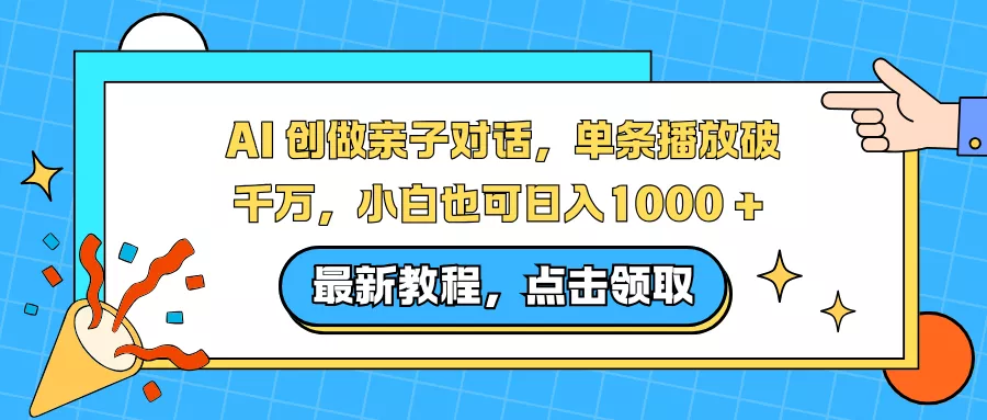 AI 创做亲子对话，单条播放破千万，小白也可日入1000 + - 项目资源网
