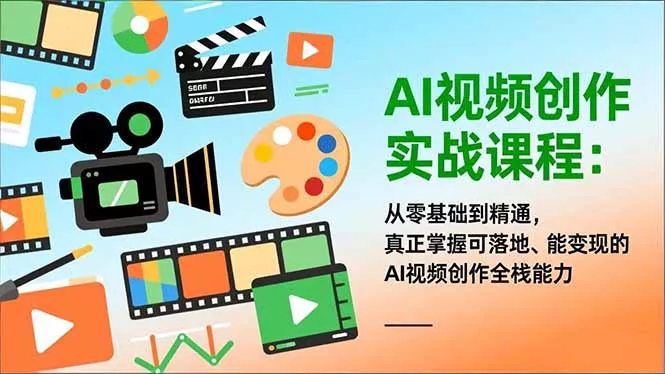 AI视频创作实战课程：从零基础到精通，真正掌握可落地、能变现的AI视频创作全栈能力 - 项目资源网