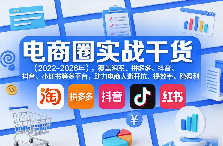 电商圈实战干货(2023-2026年)，覆盖淘系、拼多多、抖音、小红书等多平台，助力电商人避开坑、提效率、稳盈利(更新5月19日) - 项目资源网