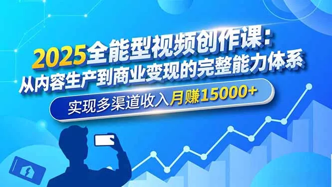 2025全能型视频创作课：从内容生产到商业变现的完整能力体系，实现多渠道收入月赚15000+ - 项目资源网