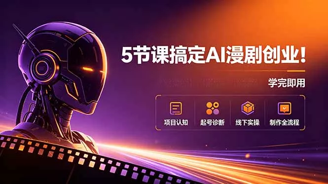 5节课搞定AI漫剧创业！项目认知+起号诊断+线下实操+制作全流程，学完即用 - 项目资源网
