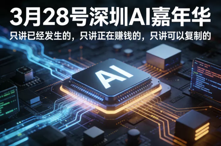 3月28号深圳AI嘉年华，只讲已经发生的，只讲正在賺钱的，只讲可以复制的 - 项目资源网