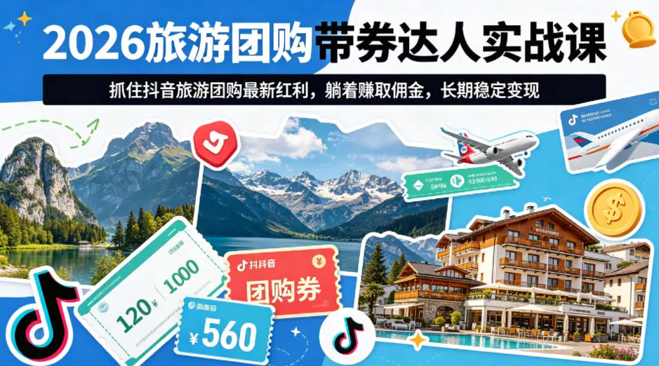 2026旅游团购带券达人实战课，抓住抖音旅游团购最新红利，躺着賺取佣金，长期稳定变现 - 项目资源网