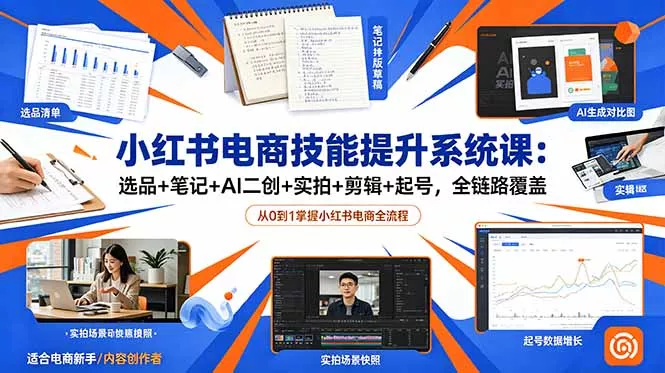 小红书电商技能提升系统课：选品+笔记+AI二创+实拍+剪辑+起号，全链路覆盖 - 项目资源网