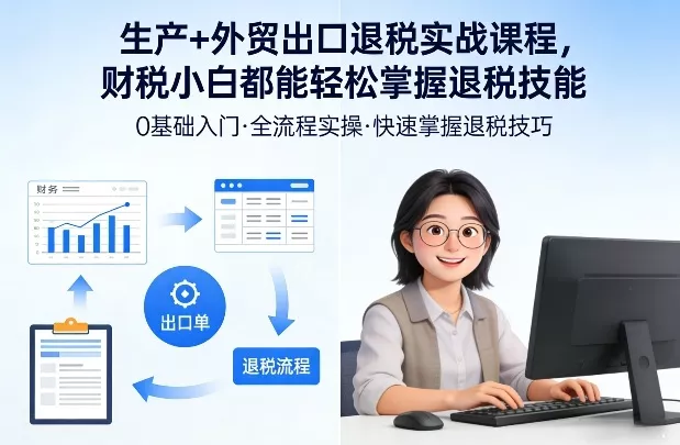 生产+外贸出口退税实战课程，财税小白都能轻松掌握退税技能 - 项目资源网