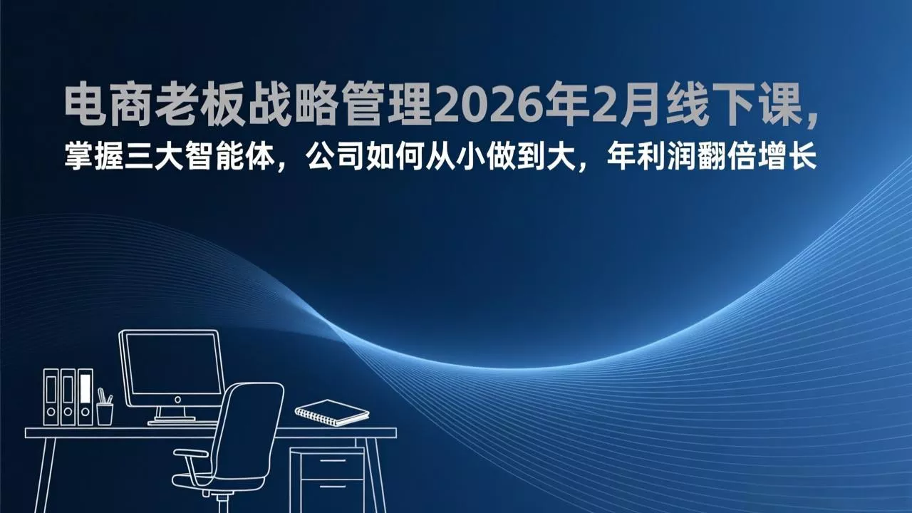 电商老板战略管理2026年2月线下课，掌握三大智能体，公司如何从小做到大，年利润翻倍增长 - 项目资源网
