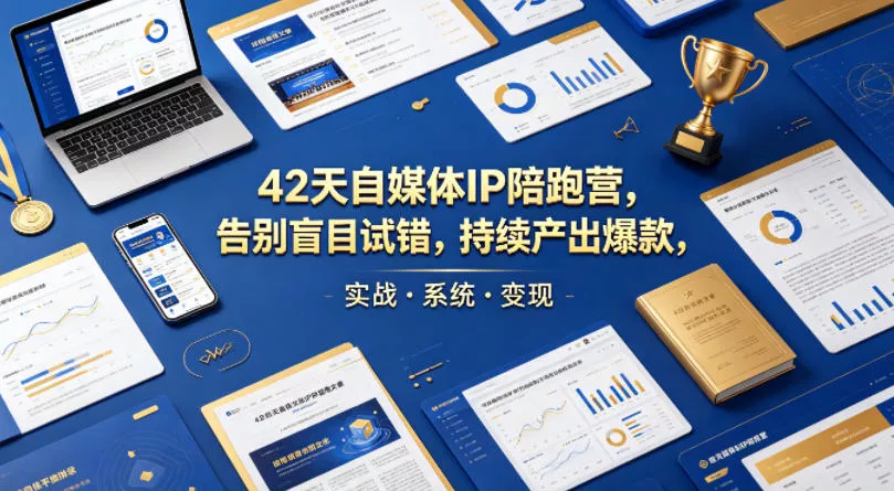 42天自媒体IP陪跑营，告别盲目试错，持续产出爆款，实战·系统·变现(更新2026) - 项目资源网