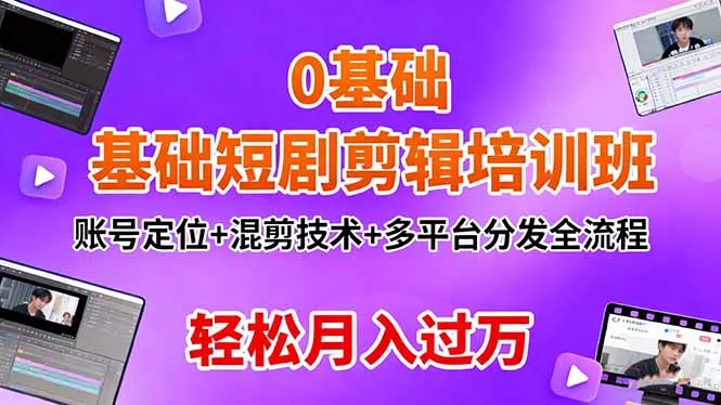 0基础短剧剪辑培训班：账号定位+混剪技术+多平台分发全流程，轻松月入过万 - 项目资源网