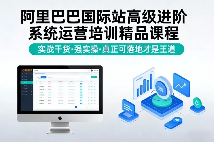阿里巴巴国际站高级进阶系统运营培训精品课程，实战干货，强实操，真正可落地才是王道 - 项目资源网