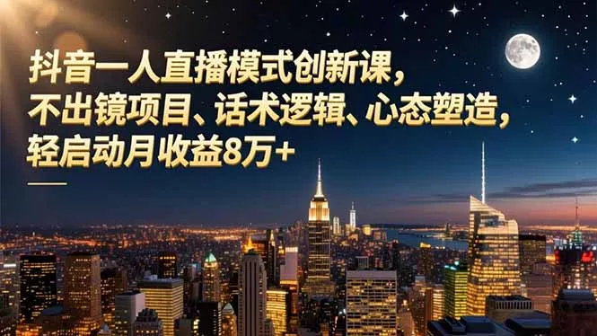 抖音一人直播模式创新课，不出镜项目、话术逻辑、心态塑造，轻启动月收益8万+ - 项目资源网