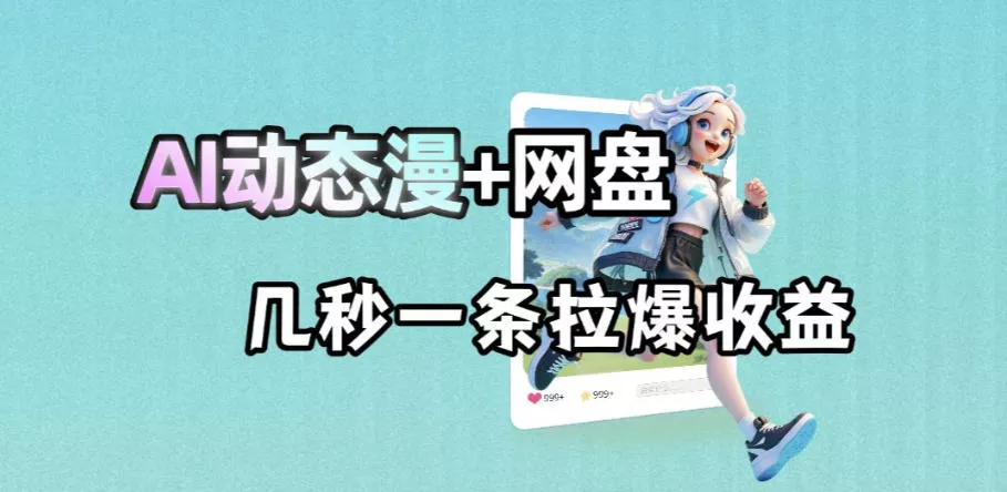 最新AI动态漫+网盘，AI赋能网盘拉新，几秒一条拉爆收益 - 项目资源网