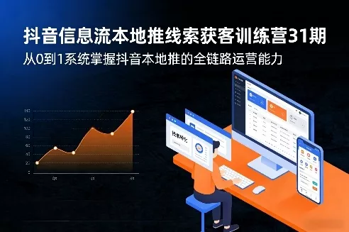 抖音信息流本地推线索获客训练营31期，从0到1系统掌握抖音本地推的全链路运营能力(更新0421) - 项目资源网