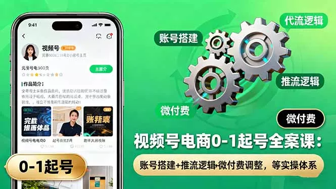 视频号电商0-1起号全案课：账号搭建+推流逻辑+微付费调整，等实操体系 - 项目资源网