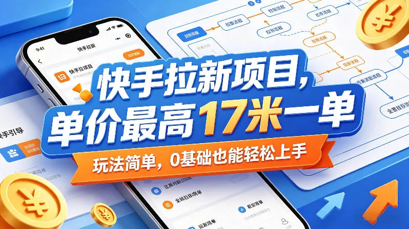 快手拉新项目，单价最高17米一单，玩法简单，0基础也能轻松上手(更新6月) - 项目资源网