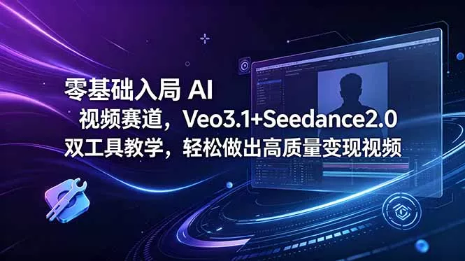 零基础入局 AI 视频赛道，Veo3.1+Seedance2.0 双工具教学，轻松做出高质量变现视频 - 项目资源网