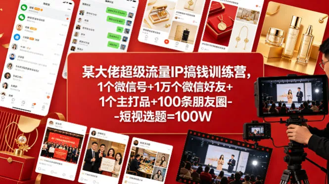 某大佬超级流量IP搞钱训练营，1个微信号+1万个微信好友+1个主打品+100条朋友圈-短视选题=100W - 项目资源网