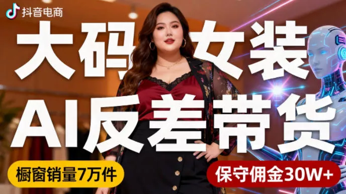 抖音小众赛道，大码女装AI反差带货，不用直播，每天6条作品，橱窗卖7万件，保守佣金30W+ - 项目资源网
