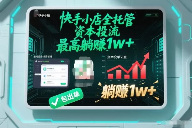 【快手小店全托管】资本投流，包出单，最高躺賺1w+【揭秘】 - 项目资源网