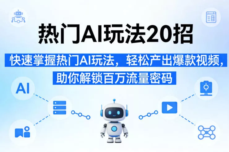 热门AI玩法20招，快速掌握热门AI玩法，轻松产出爆款视频，助你解锁百万流量密码 - 项目资源网