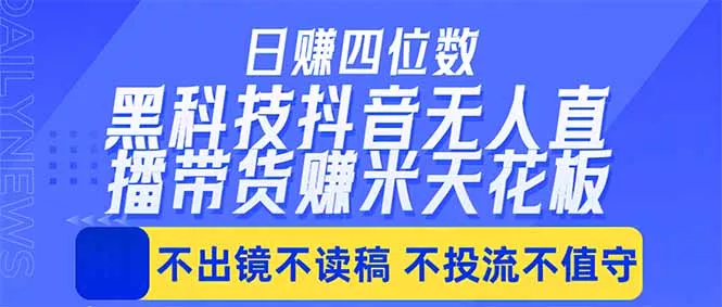 日入四位数！！最新黑科技抖音无人直播带货赚钱天花板，不出镜，不读稿，不投流，不值守，手… - 项目资源网
