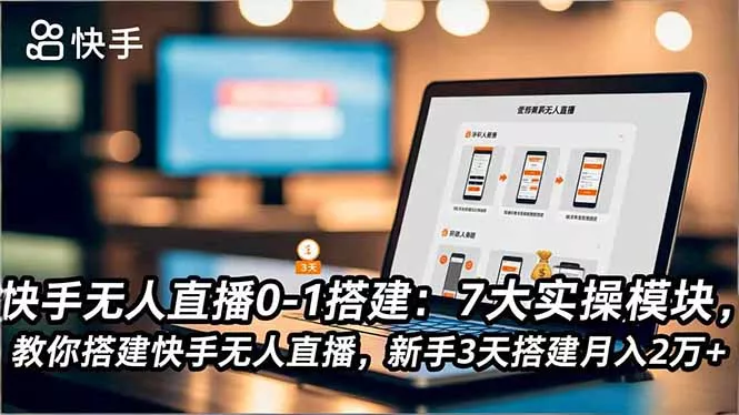 快手无人直播0-1搭建：7大实操模块，教你搭建快手无人直播，新手3天搭建月入2万+ - 项目资源网