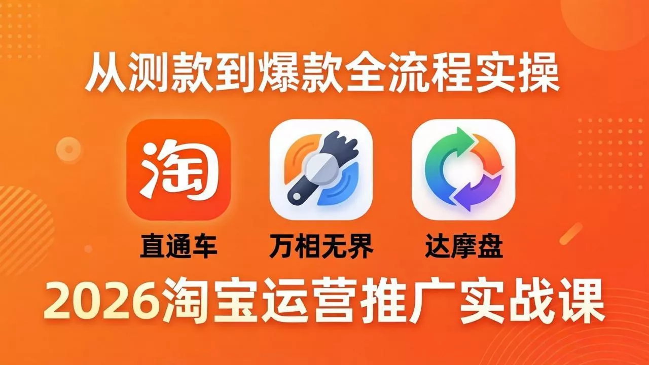 2026淘宝运营推广实战课-更新4月20：直通车 + 万相无界 + 达摩盘，从测款到爆款全流程实操 - 项目资源网