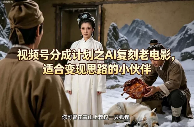 视频号分成计划之AI复刻老电影，适合变现思路的小伙伴 - 项目资源网