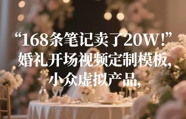 168条笔记卖了20W！婚礼开场视频定制模板，小众虚拟产品 - 项目资源网