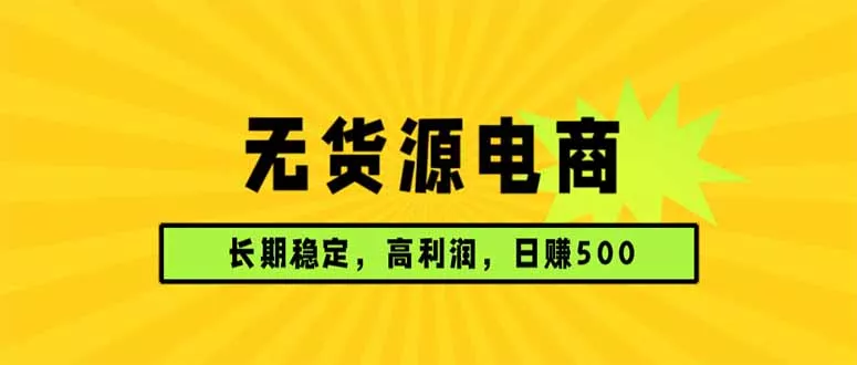 无货源电商，长期稳定可做，利润高，需求大，日赚500 - 项目资源网