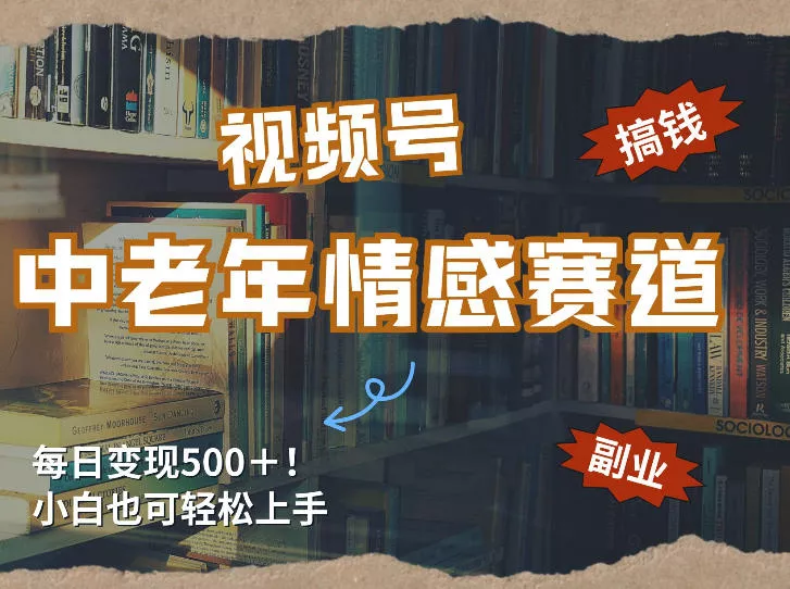每日5张＋，高流量赛道，视频号中老年情感赛道，学会了你也可以搞到钱 - 项目资源网