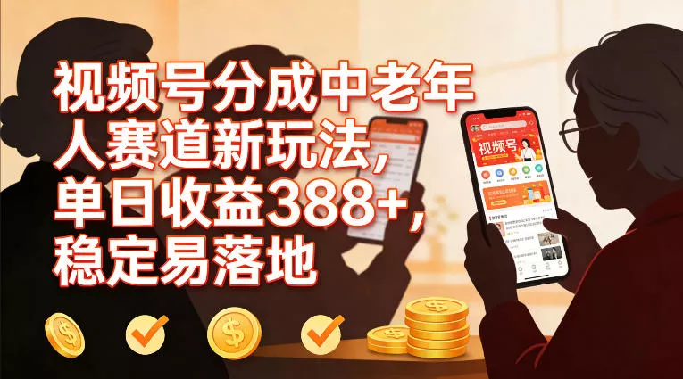 视频号分成中老年人赛道新玩法，单日收益388，稳定易落地 - 项目资源网